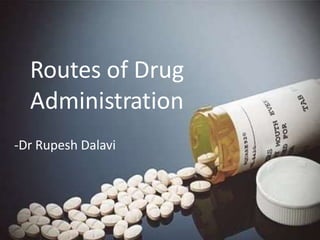Routes of Drug
Administration
-Dr Rupesh Dalavi
 