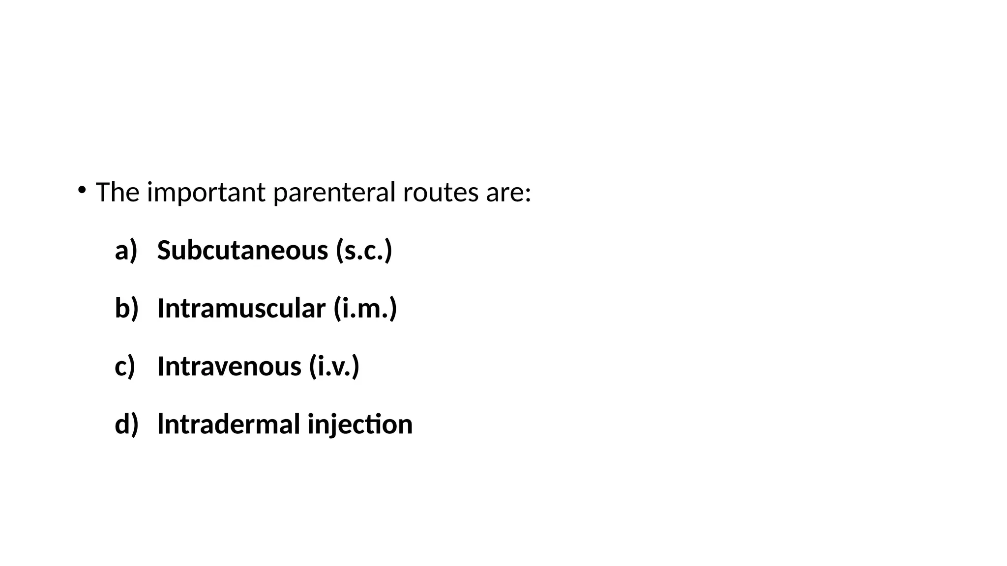 • The important parenteral routes are:
a) Subcutaneous (s.c.)
b) Intramuscular (i.m.)
c) Intravenous (i.v.)
d) lntradermal injection
 