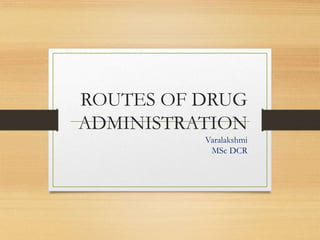 ROUTES OF DRUG
ADMINISTRATION
Varalakshmi
MSc DCR
 