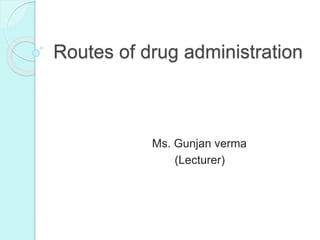 Routes of drug administration
Ms. Gunjan verma
(Lecturer)
 