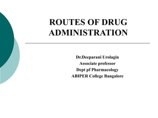 Dr.Deeparani Urolagin
Associate professor
Dept pf Pharmacology
ABIPER College Bangalore
ROUTES OF DRUG
ADMINISTRATION
 