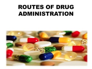 ROUTES OF DRUG
ADMINISTRATION
 