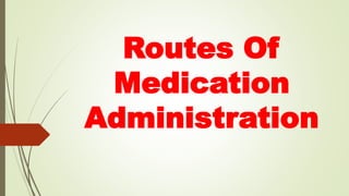 Routes Of
Medication
Administration
 