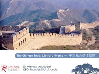 The	
  Chinese	
  Social	
  Media	
  Universe	
  － 中国社会媒体概况	
  


     Dr. Mathew McDougall
     CEO, Founder; Digital Jungle
     	
  
 