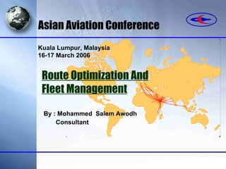 By : Mohammed  Salem Awodh Consultant Asian Aviation Conference Route Optimization And   Fleet Management Kuala Lumpur, Malaysia 16-17 March 2006 