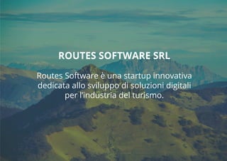 ROUTES SOFTWARE SRL
Routes Software è una startup innovativa
dedicata allo sviluppo di soluzioni digitali
per l’industria del turismo.
 