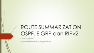 ROUTE SUMMARIZATION
OSPF, EIGRP dan RIPv2
I Putu Hariyadi
putu.hariyadi@stmikbumigora.ac.id
 