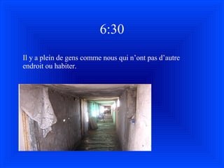 6:30 Il y a plein de gens comme nous qui n’ont pas d’autre endroit ou habiter. 