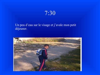 7:30 Un peu d’eau sur le visage et j’avale mon petit d é jeuner. 