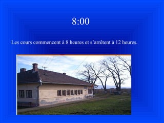 8:00 Les cours commencent  à  8 heures et s’arr ê tent  à  12 heures. 