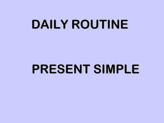 DAILY ROUTINE


PRESENT SIMPLE
 