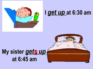 I get up at 6:30 am




My sister gets up
    at 6:45 am
 