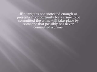 IF a target is not protected enough or presents an opportunity for a crime to be committed the crime will take-place by someone that possibly has never committed a crime.