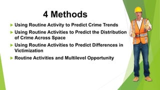 4 Methods
 Using Routine Activity to Predict Crime Trends
 Using Routine Activities to Predict the Distribution
of Crime Across Space
 Using Routine Activities to Predict Differences in
Victimization
 Routine Activities and Multilevel Opportunity
 