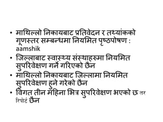 • माधथपलो तनकायबाट प्रततवेदन ि त्यांकको
गूणस्ति सम्बन्द्िमा तनयममत पृष्ठपोषण :
aamshik
• क्जपलाबाट स्वास््य संस्थाहरुमा तनयममत
सुपरिवेक्षण गने गरिएको छैन
• माधथपलो तनकायबाट क्जपलामा तनयममत
सुपरिवेक्षण हुने गिेको छैन
• ववगत तीन महहना मित्र सुपरिवेक्षण िएको छ t/
l/kf]6{ छैन
 