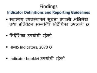 Findings
Indicator Definitions and Reporting Guidelines
 स्वास््य व्यवस्थापन सूचना प्रणाली अमिलेख
तथा प्रततवेदन सम्बक्न्द्ि तनदेमशका उपलब्ि छ
 तनदेमशका उपयोगी िहेको
 HMIS Indicators, 2070 छ
 Indicator booklet उपयोगी िहेको
 