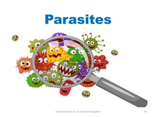 Parasites
Stool examination by Dr. Priyanka Buragohain 80
 