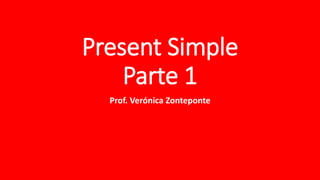 Present Simple
Parte 1
Prof. Verónica Zonteponte
 