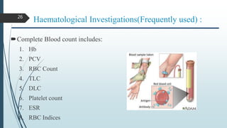 Haematological Investigations(Frequently used) :
Complete Blood count includes:
1. Hb
2. PCV
3. RBC Count
4. TLC
5. DLC
6. Platelet count
7. ESR
8. RBC Indices
26
 