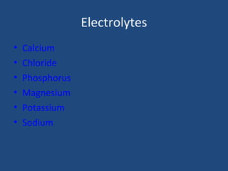 Electrolytes
• Calcium
• Chloride
• Phosphorus
• Magnesium
• Potassium
• Sodium
 