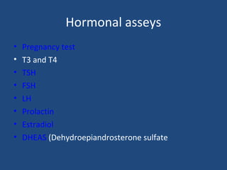 Hormonal asseys
• Pregnancy test
• T3 and T4
• TSH
• FSH
• LH
• Prolactin
• Estradiol
• DHEAS (Dehydroepiandrosterone sulfate
 