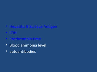 • Hepatitis B Surface Antigen
• LDH
• Prothrombin time
• Blood ammonia level
• autoantibodies
 