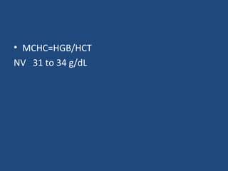 • MCHC=HGB/HCT
NV 31 to 34 g/dL
 