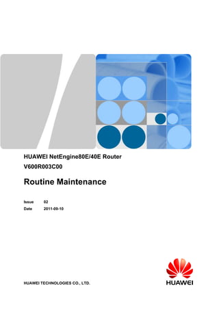 HUAWEI NetEngine80E/40E Router
V600R003C00
Routine Maintenance
Issue 02
Date 2011-09-10
HUAWEI TECHNOLOGIES CO., LTD.
 