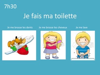 7h30Je fais ma toilette  Je me brosselesdents          Je me brosselescheveux              Je me lave