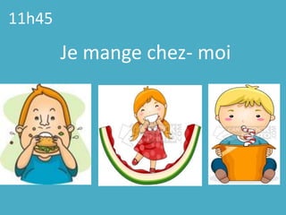 11h45Je mangechez-moi