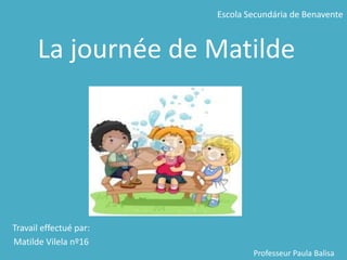 Escola Secundária de Benavente Lajournée de Matilde Travaileffectuépar: Matilde Vilela nº16 Professeur Paula Balisa 