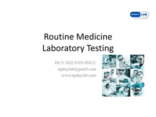 Routine Medicine
Laboratory Testing
DUY NGUYEN PHUC
npduylab@gmail.com
www.npduylab.com
 
