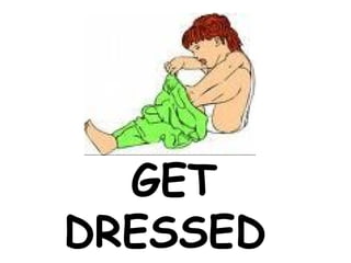 GET
DRESSED
 
