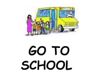 GO TO
SCHOOL
 