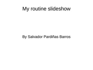 My routine slideshow
By Salvador Pardiñas Barros
 