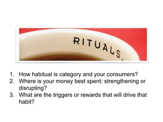 1. How habitual is category and your consumers?
2. Where is your money best spent: strengthening or
disrupting?
3. What ar...
