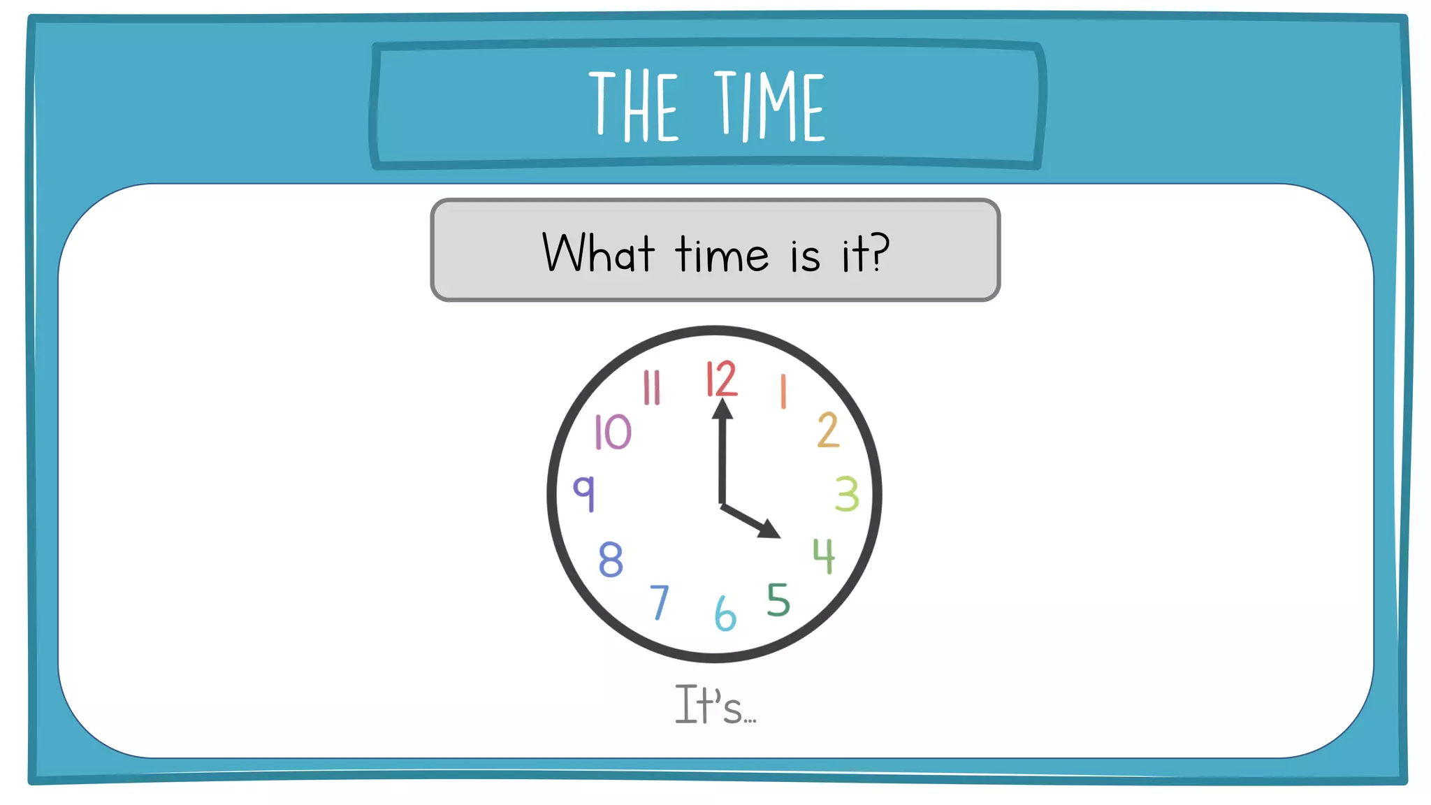 What time is it?
It’s...
 