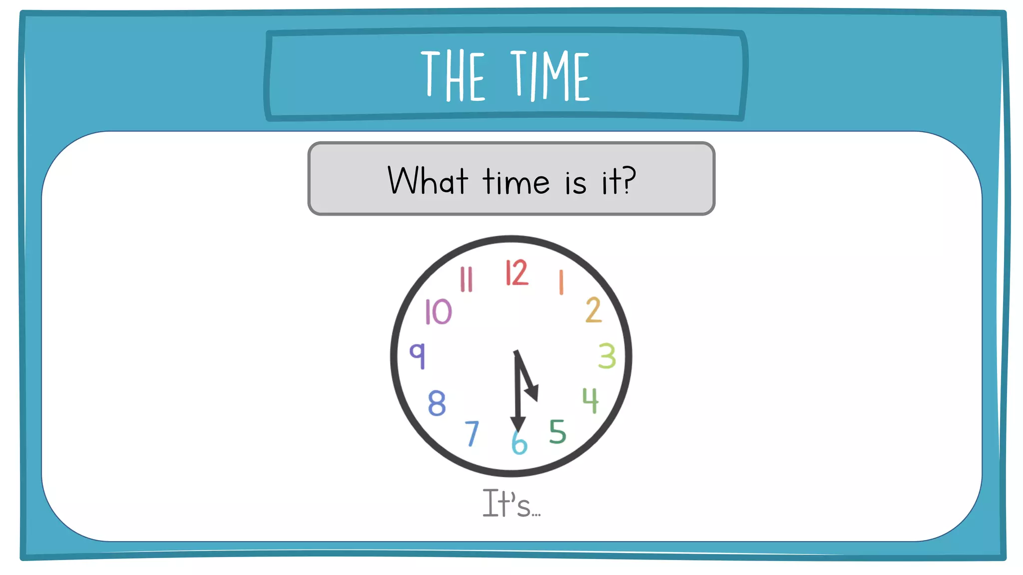 What time is it?
It’s...
 