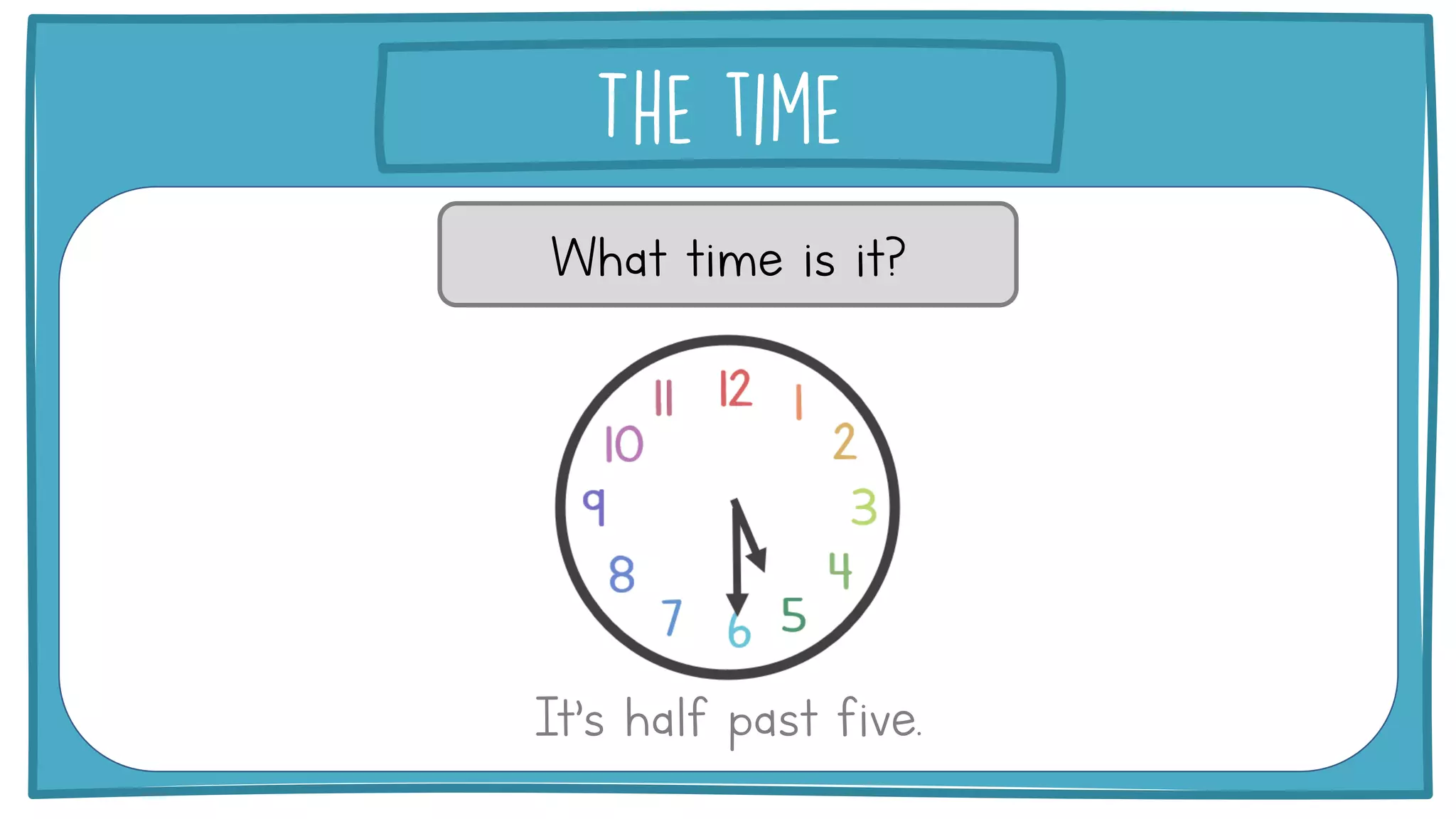 What time is it?
It’s half past five.
 