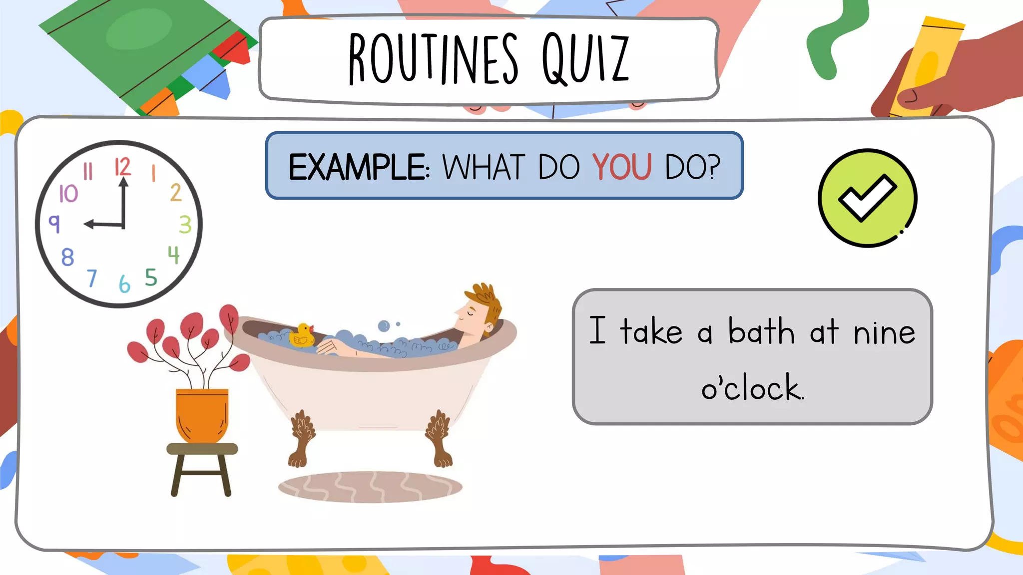 EXAMPLE: WHAT DO YOU DO?
I take a bath at nine
o’clock.
 