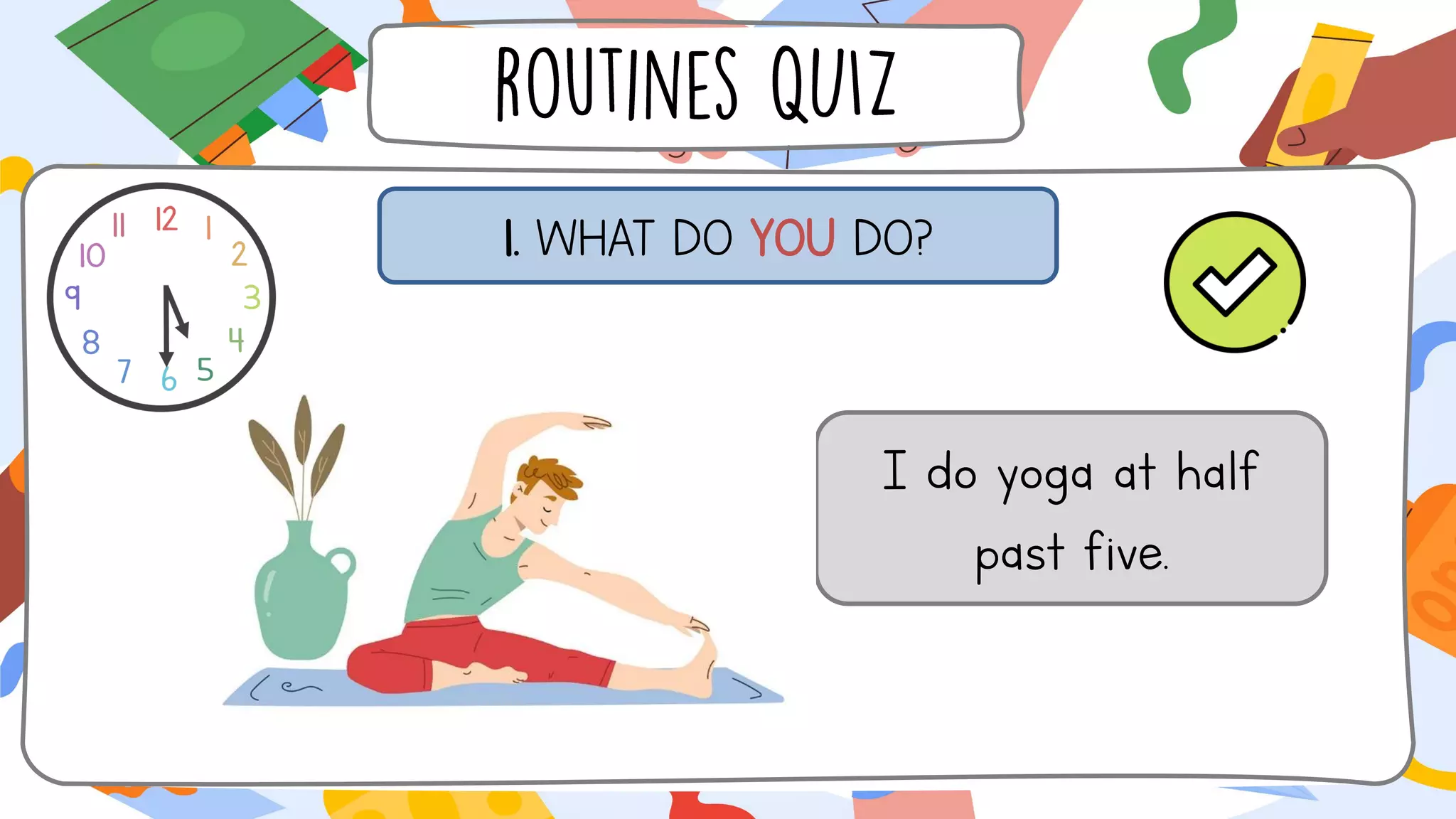 1. WHAT DO YOU DO?
I do yoga at half
past five.
 