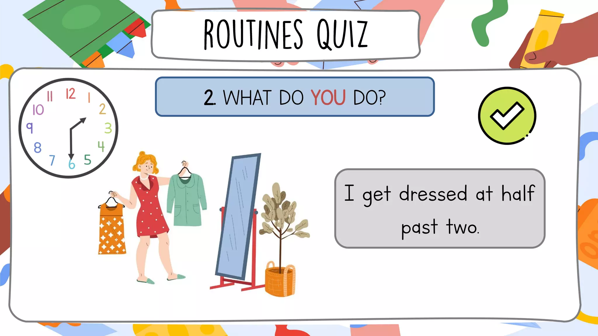 2. WHAT DO YOU DO?
I get dressed at half
past two.
 