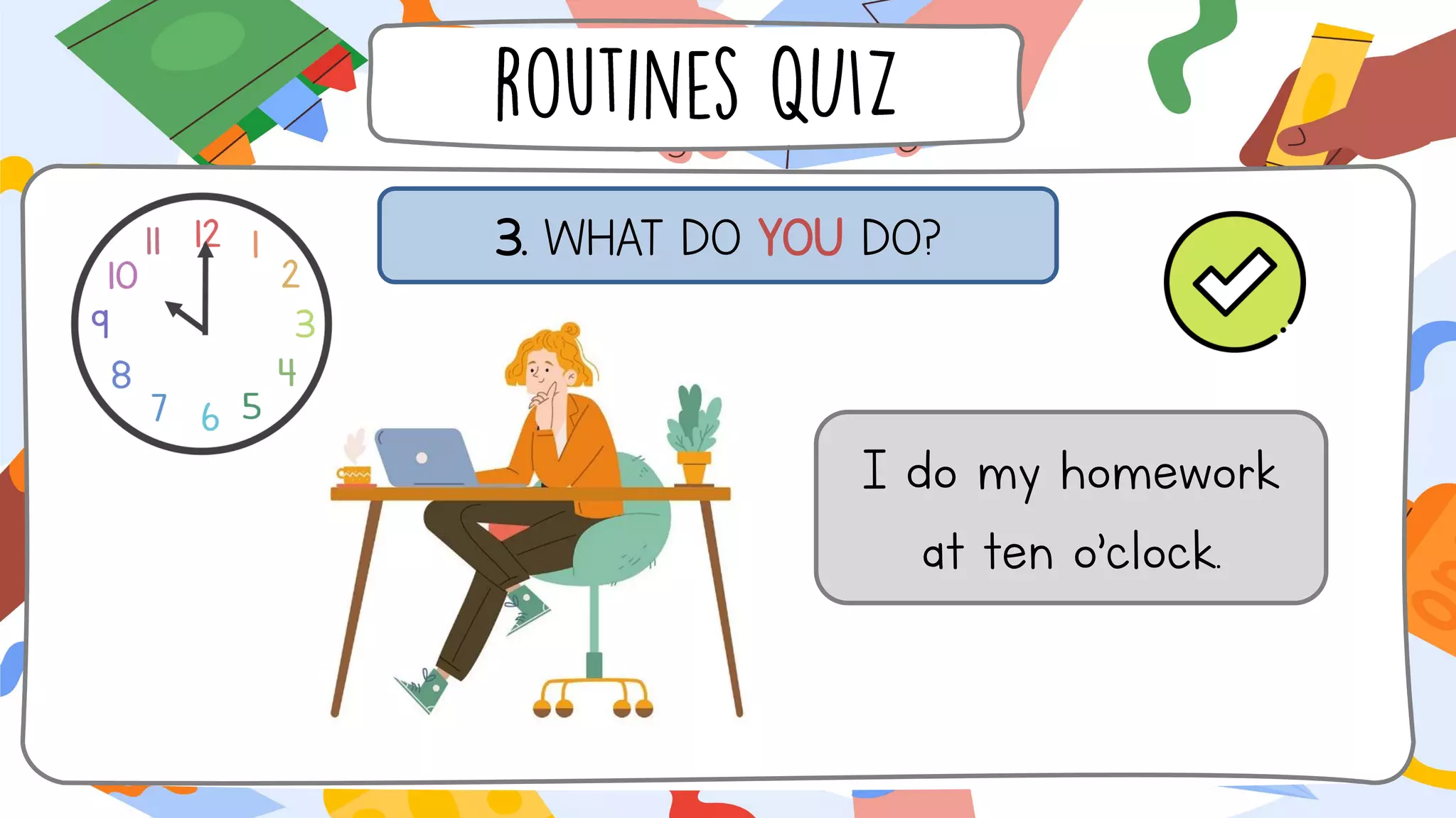 3. WHAT DO YOU DO?
I do my homework
at ten o’clock.
 