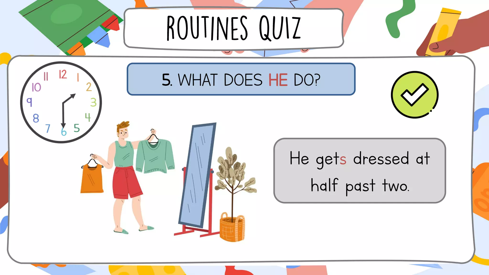 5. WHAT DOES HE DO?
He gets dressed at
half past two.
 