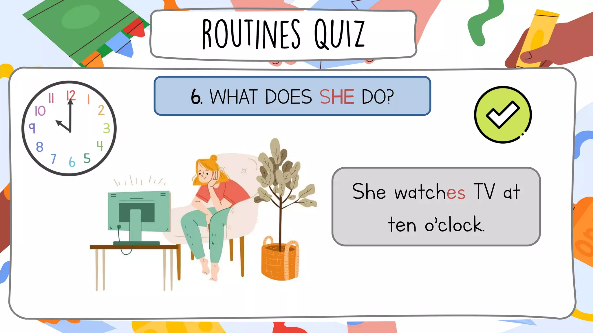 6. WHAT DOES SHE DO?
She watches TV at
ten o’clock.
 