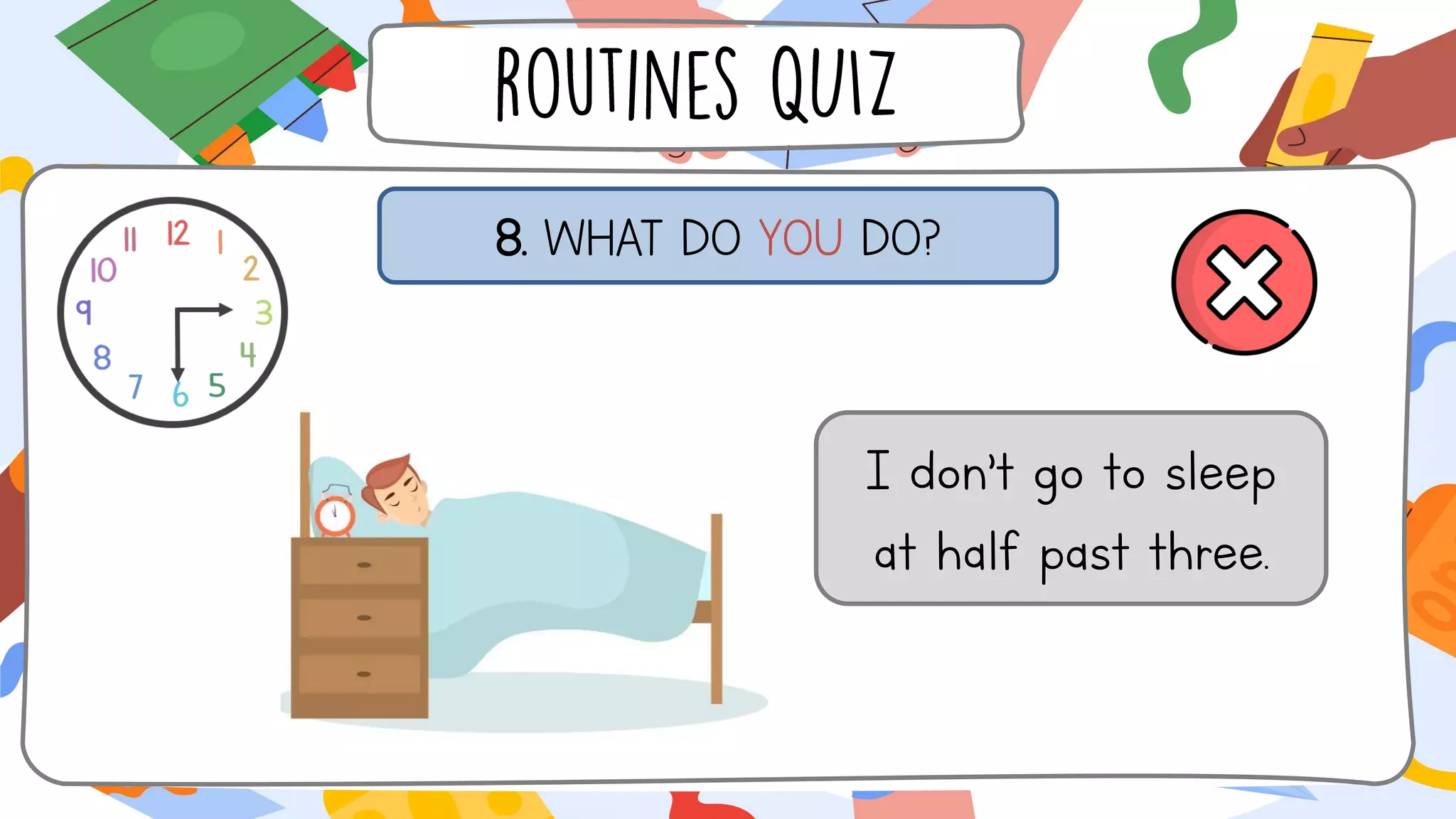 8. WHAT DO YOU DO?
I don’t go to sleep
at half past three.
 