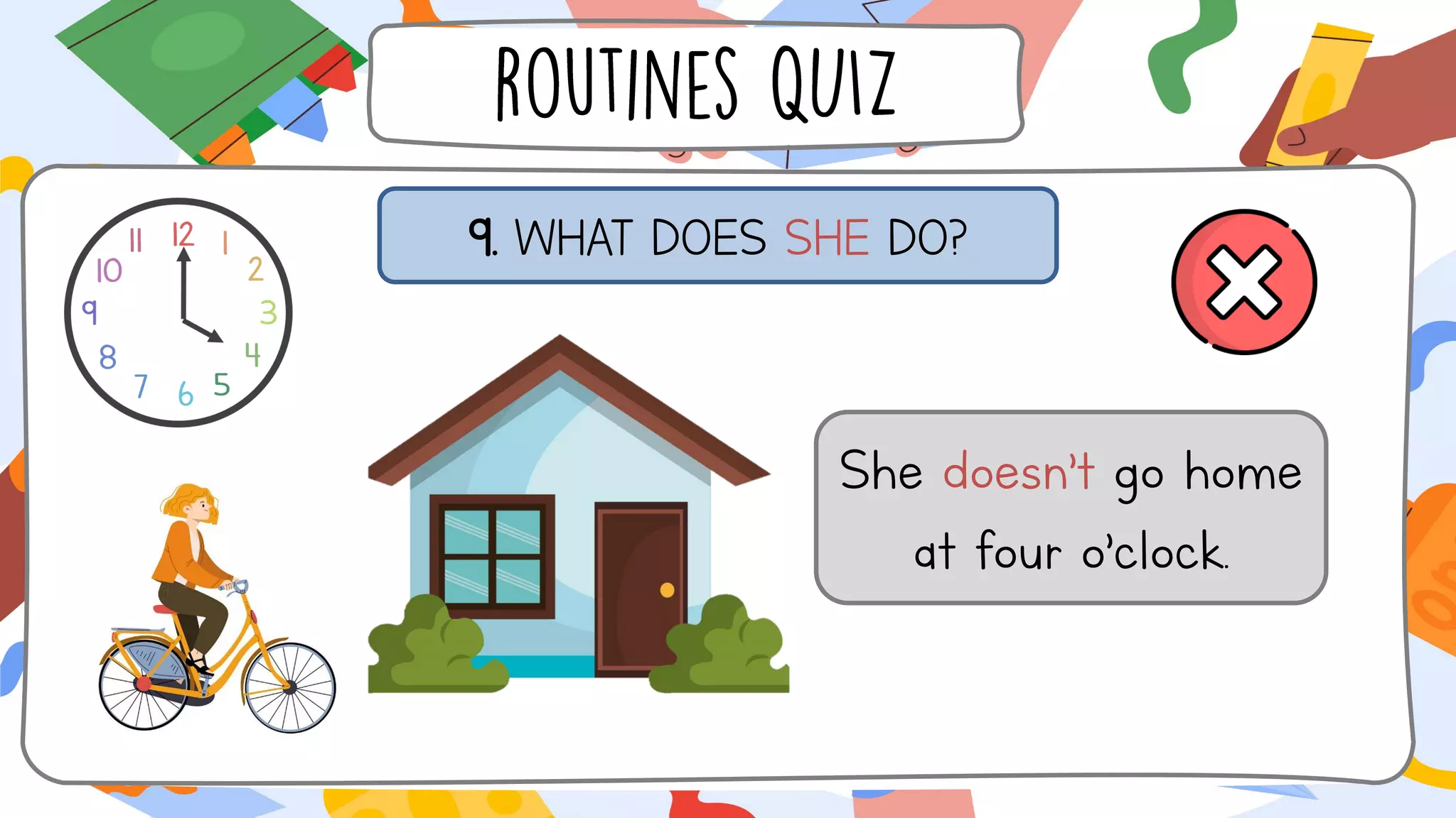 9. WHAT DOES SHE DO?
She doesn’t go home
at four o’clock.
 