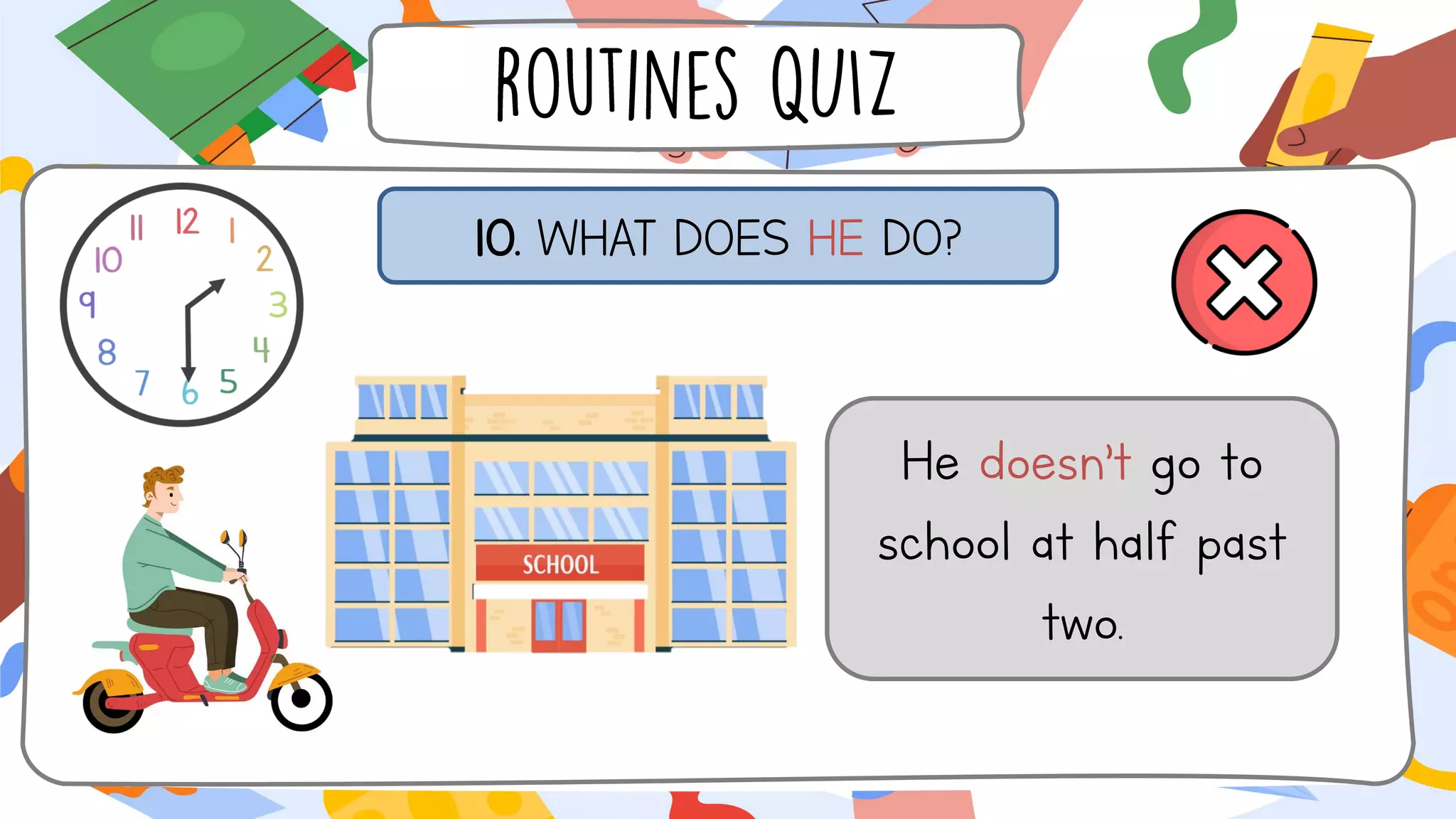 10. WHAT DOES HE DO?
He doesn’t go to
school at half past
two.
 