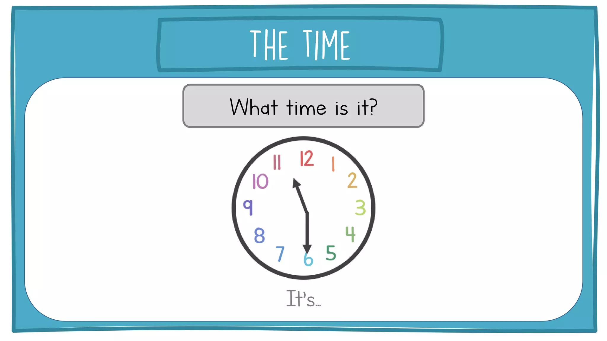 What time is it?
It’s...
 