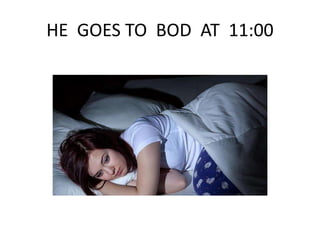 HE GOES TO BOD AT 11:00